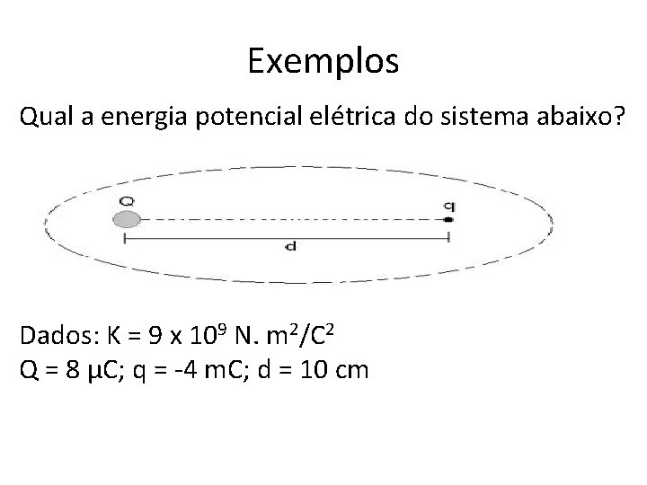 Exemplos Qual a energia potencial elétrica do sistema abaixo? Dados: K = 9 x Exemplos Qual a energia potencial elétrica do sistema abaixo? Dados: K = 9 x