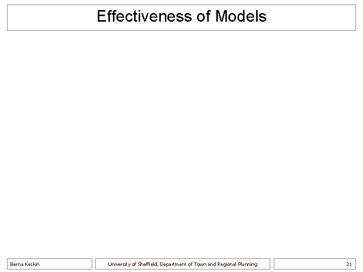 Effectiveness of Models Berna Keskin University of Sheffield, Department of Town and Regional Planning