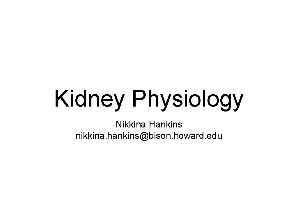 Kidney Physiology Nikkina Hankins nikkina. hankins@bison. howard. edu 