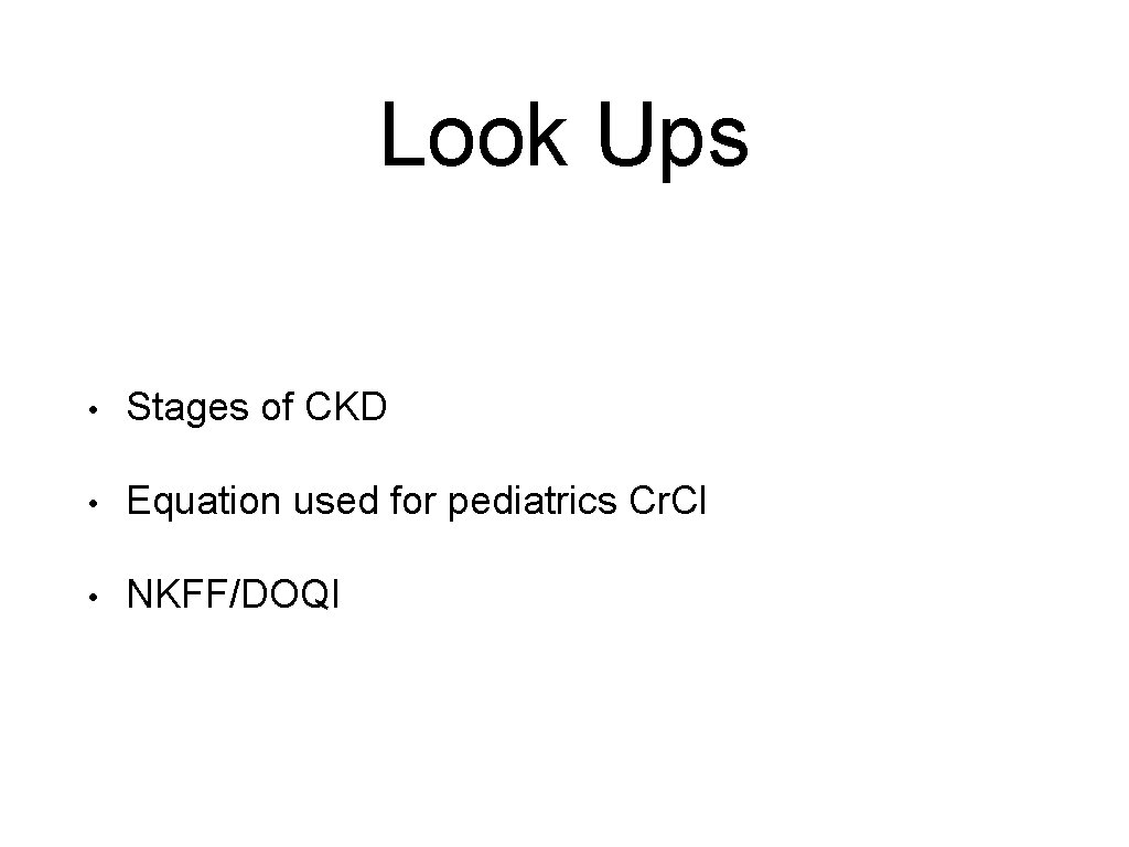 Look Ups • Stages of CKD • Equation used for pediatrics Cr. Cl •