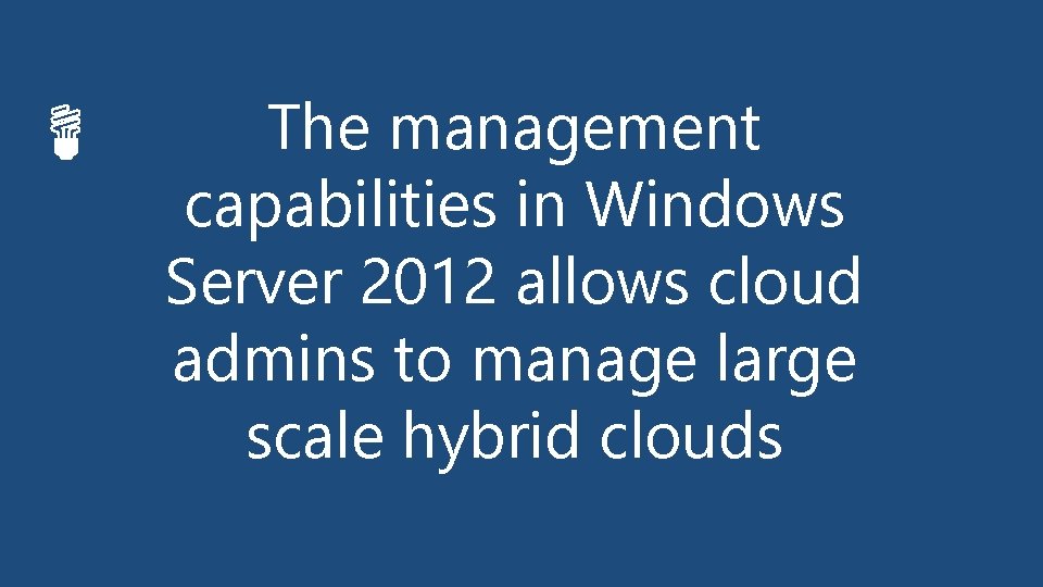 The management capabilities in Windows Server 2012 allows cloud admins to manage large scale
