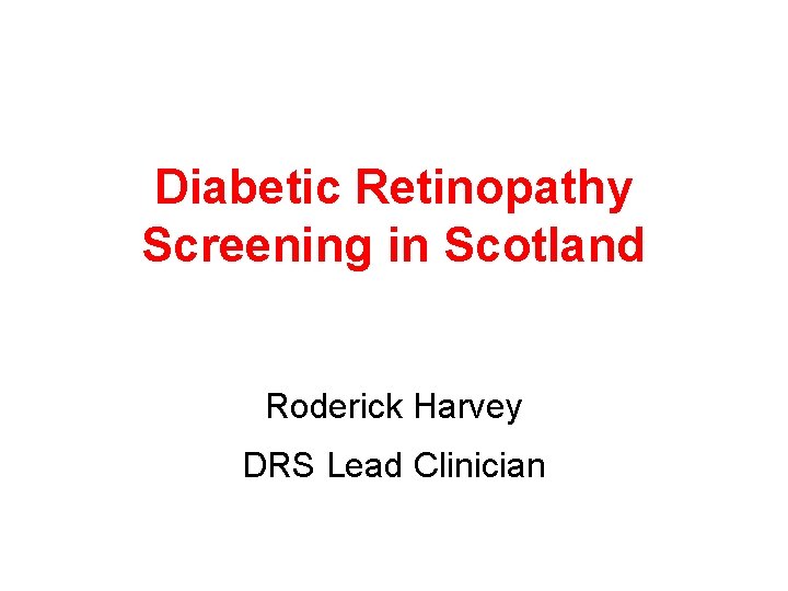 Diabetic Retinopathy Screening in Scotland Roderick Harvey DRS Lead Clinician 