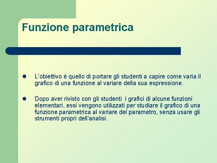 Funzione parametrica l l L’obiettivo è quello di portare gli studenti a capire come Funzione parametrica l l L’obiettivo è quello di portare gli studenti a capire come