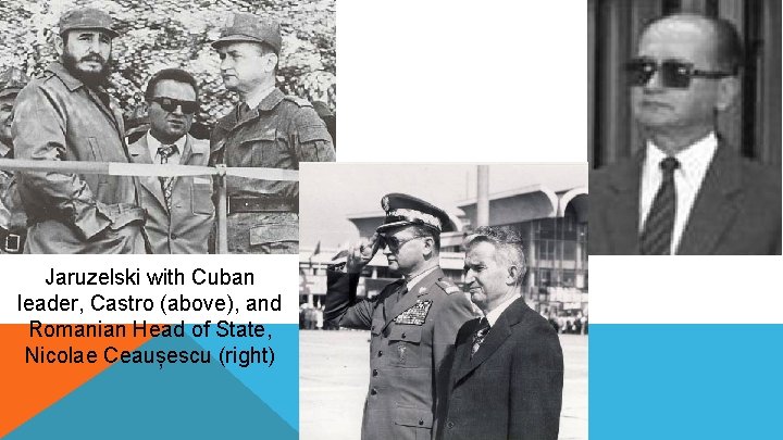 Jaruzelski with Cuban leader, Castro (above), and Romanian Head of State, Nicolae Ceaușescu (right)