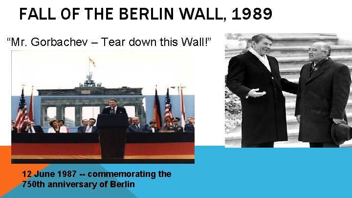 FALL OF THE BERLIN WALL, 1989 “Mr. Gorbachev – Tear down this Wall!” 12