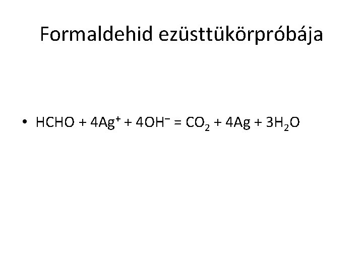 Formaldehid ezüsttükörpróbája • HCHO + 4 Ag+ + 4 OH– = CO 2 +