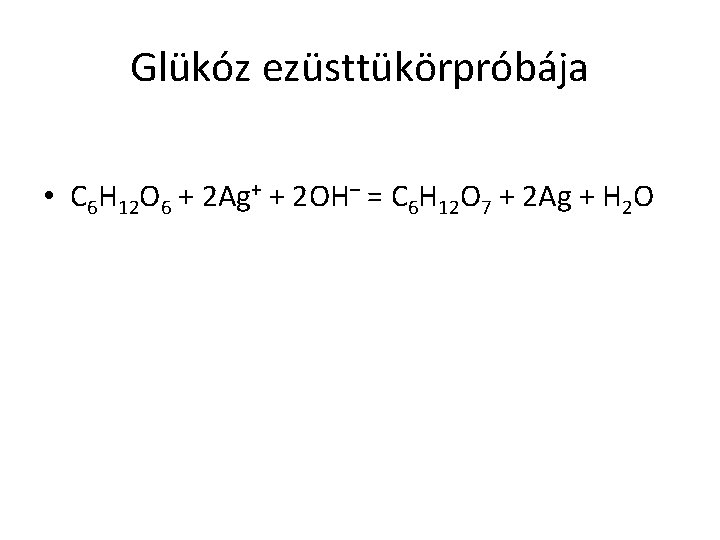 Glükóz ezüsttükörpróbája • C 6 H 12 O 6 + 2 Ag+ + 2