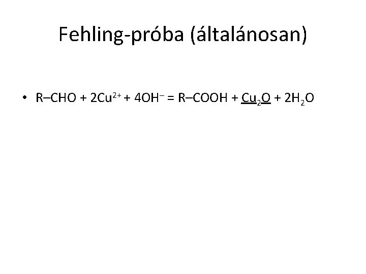 Fehling-próba (általánosan) • R–CHO + 2 Cu 2+ + 4 OH– = R–COOH +