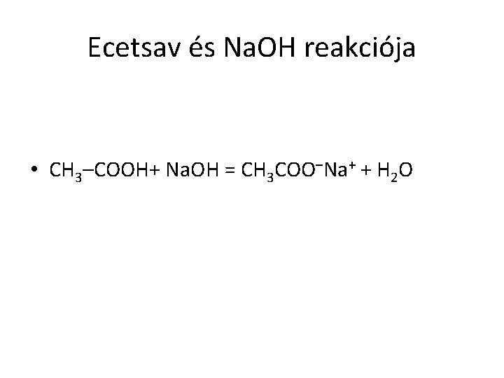 Ecetsav és Na. OH reakciója • CH 3–COOH+ Na. OH = CH 3 COO–Na+
