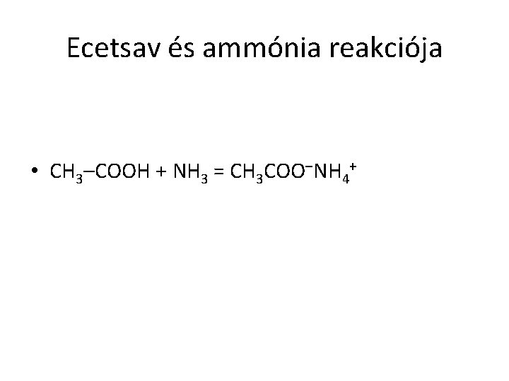 Ecetsav és ammónia reakciója • CH 3–COOH + NH 3 = CH 3 COO–NH