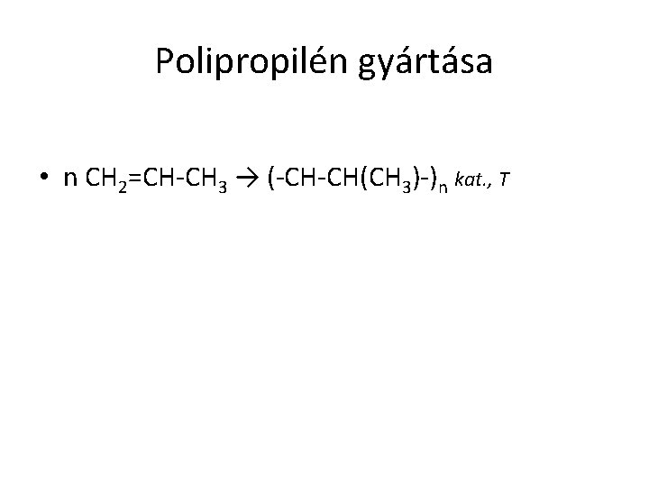 Polipropilén gyártása • n CH 2=CH-CH 3 → (-CH-CH(CH 3)-)n kat. , T 