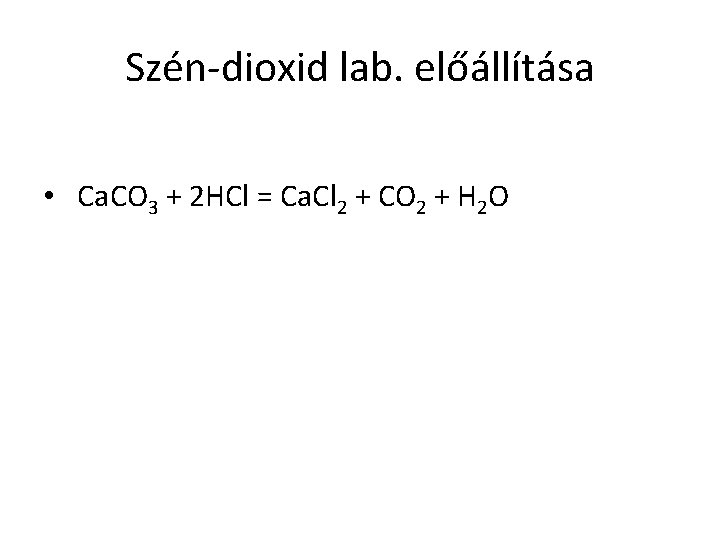 Szén-dioxid lab. előállítása • Ca. CO 3 + 2 HCl = Ca. Cl 2