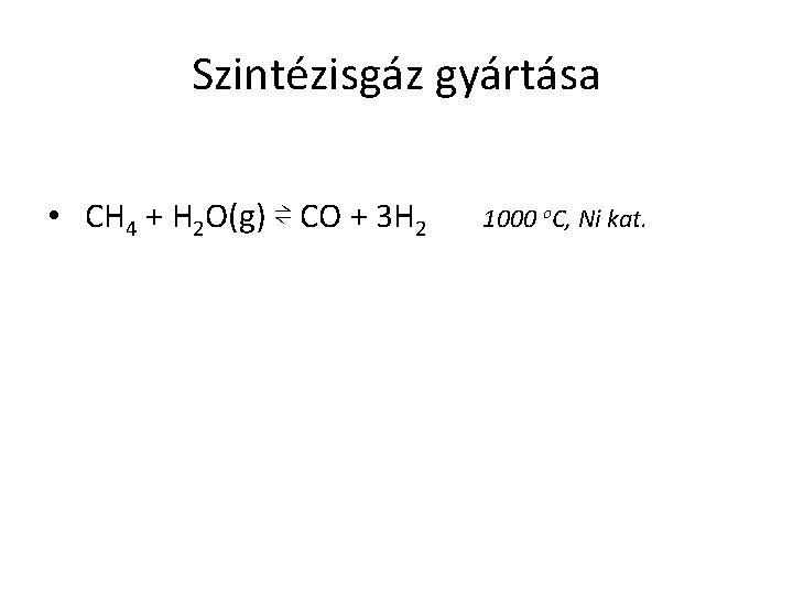 Szintézisgáz gyártása • CH 4 + H 2 O(g) ⇌ CO + 3 H