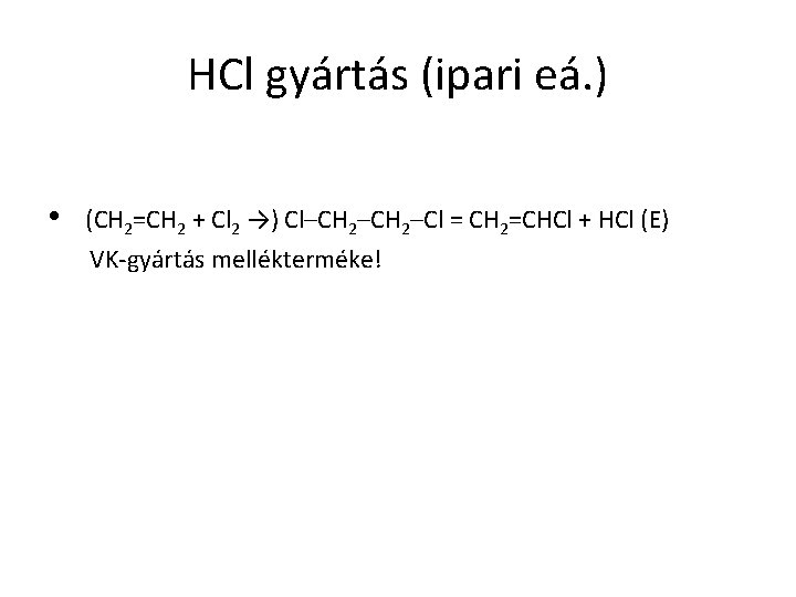 HCl gyártás (ipari eá. ) • (CH 2=CH 2 + Cl 2 →) Cl–CH