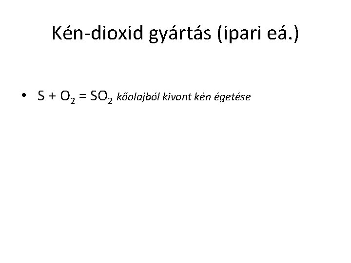 Kén-dioxid gyártás (ipari eá. ) • S + O 2 = SO 2 kőolajból