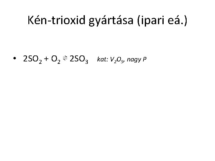 Kén-trioxid gyártása (ipari eá. ) • 2 SO 2 + O 2 ⇌ 2