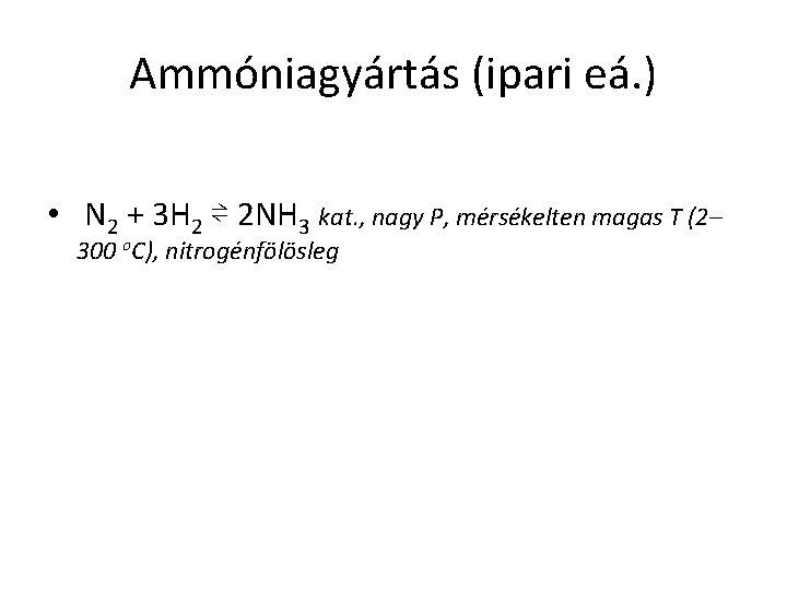 Ammóniagyártás (ipari eá. ) • N 2 + 3 H 2 ⇌ 2 NH