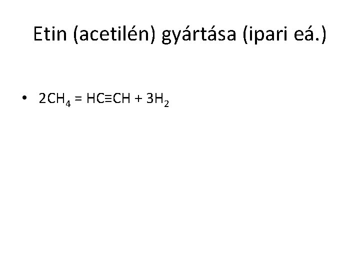 Etin (acetilén) gyártása (ipari eá. ) • 2 CH 4 = HC≡CH + 3