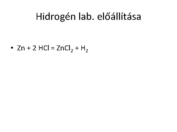 Hidrogén lab. előállítása • Zn + 2 HCl = Zn. Cl 2 + H