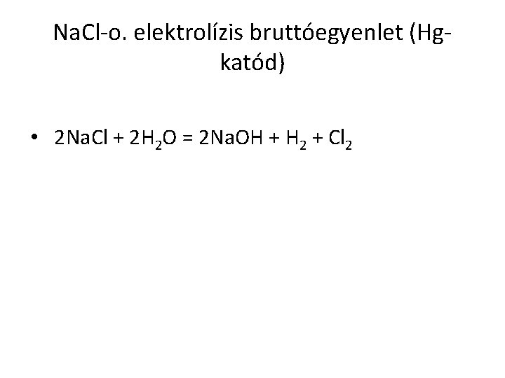 Na. Cl-o. elektrolízis bruttóegyenlet (Hgkatód) • 2 Na. Cl + 2 H 2 O