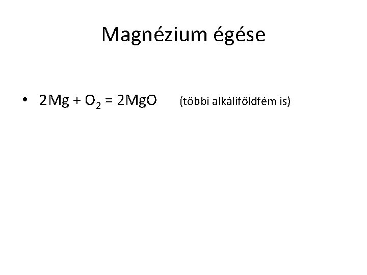 Magnézium égése • 2 Mg + O 2 = 2 Mg. O (többi alkáliföldfém