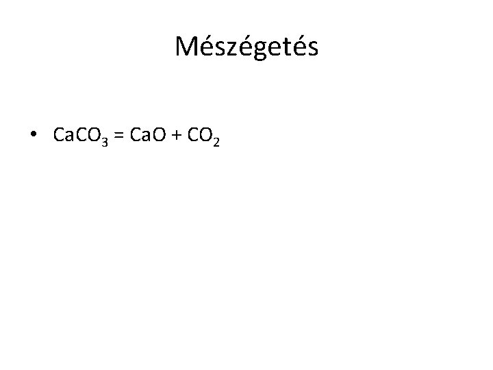 Mészégetés • Ca. CO 3 = Ca. O + CO 2 