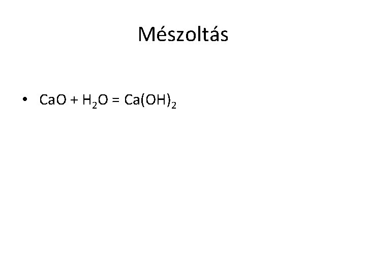 Mészoltás • Ca. O + H 2 O = Ca(OH)2 