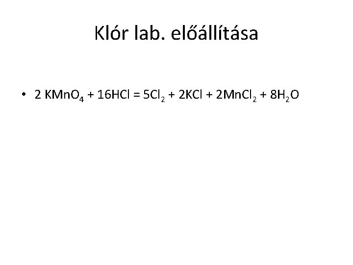 Klór lab. előállítása • 2 KMn. O 4 + 16 HCl = 5 Cl