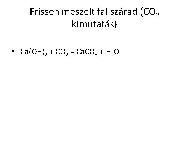Frissen meszelt fal szárad (CO 2 kimutatás) • Ca(OH)2 + CO 2 = Ca.