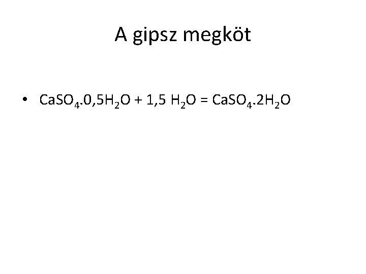 A gipsz megköt • Ca. SO 4. 0, 5 H 2 O + 1,