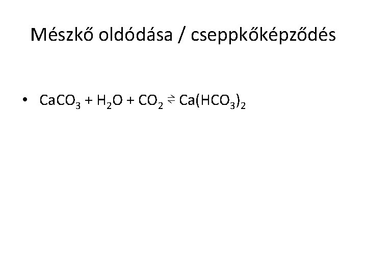 Mészkő oldódása / cseppkőképződés • Ca. CO 3 + H 2 O + CO