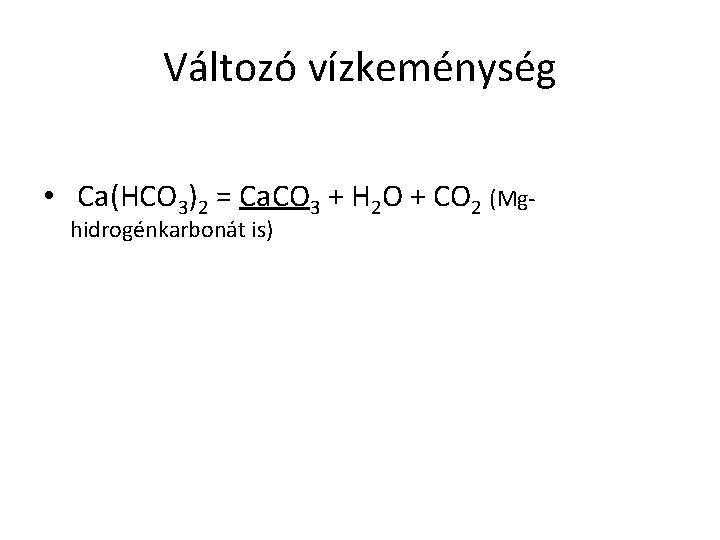 Változó vízkeménység • Ca(HCO 3)2 = Ca. CO 3 + H 2 O +