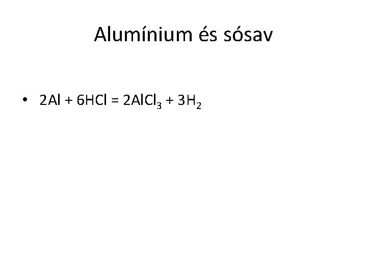 Alumínium és sósav • 2 Al + 6 HCl = 2 Al. Cl 3