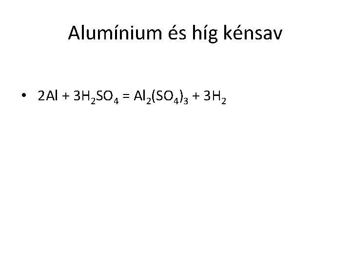 Alumínium és híg kénsav • 2 Al + 3 H 2 SO 4 =