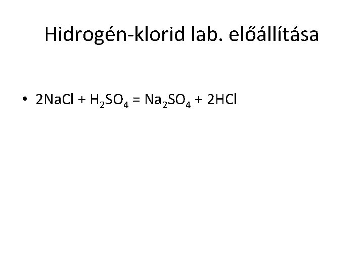 Hidrogén-klorid lab. előállítása • 2 Na. Cl + H 2 SO 4 = Na