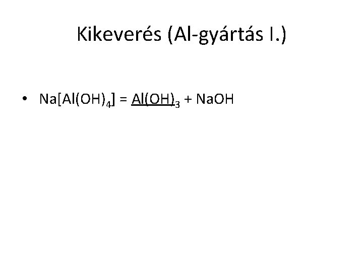 Kikeverés (Al-gyártás I. ) • Na[Al(OH)4] = Al(OH)3 + Na. OH 