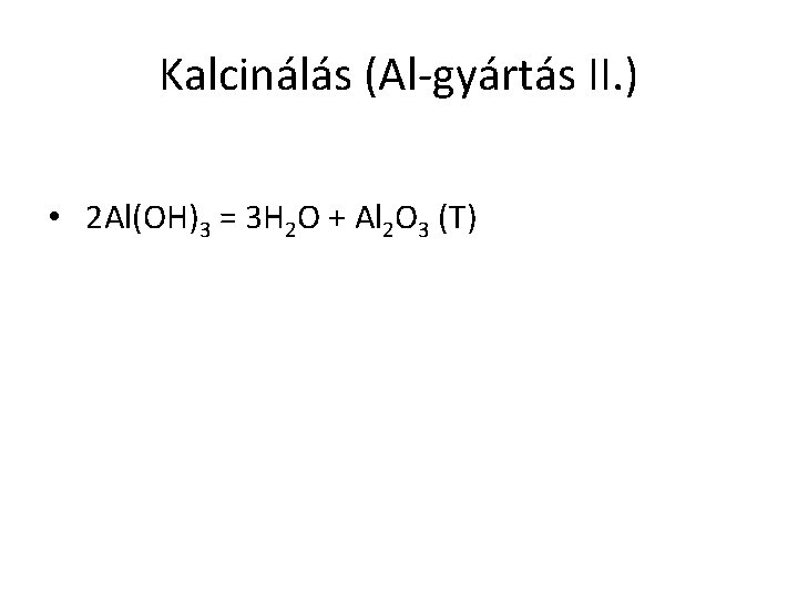 Kalcinálás (Al-gyártás II. ) • 2 Al(OH)3 = 3 H 2 O + Al