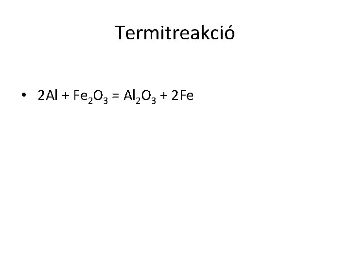 Termitreakció • 2 Al + Fe 2 O 3 = Al 2 O 3