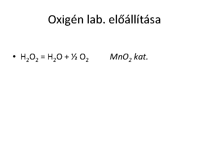 Oxigén lab. előállítása • H 2 O 2 = H 2 O + ½