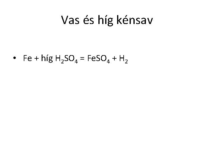 Vas és híg kénsav • Fe + híg H 2 SO 4 = Fe.