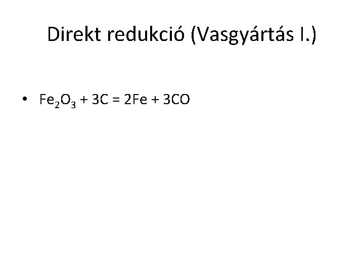 Direkt redukció (Vasgyártás I. ) • Fe 2 O 3 + 3 C =