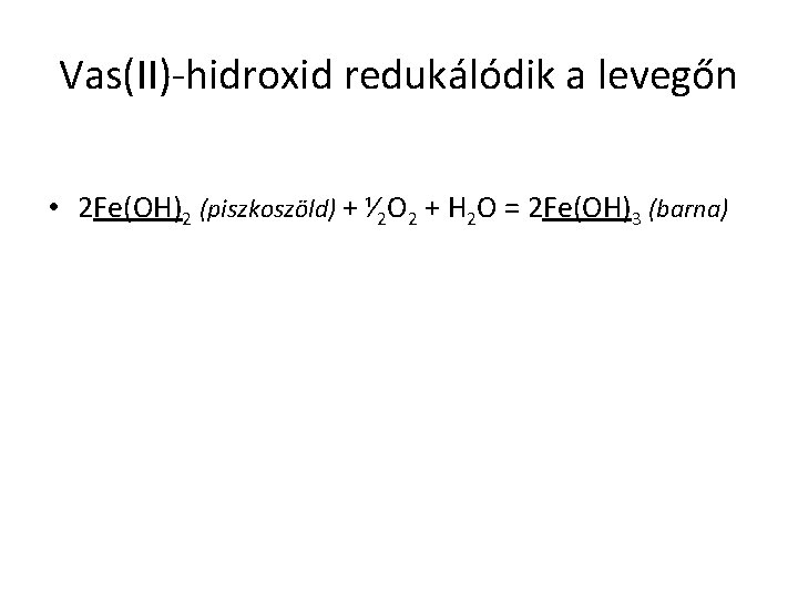 Vas(II)-hidroxid redukálódik a levegőn • 2 Fe(OH)2 (piszkoszöld) + ⅟ 2 O 2 +