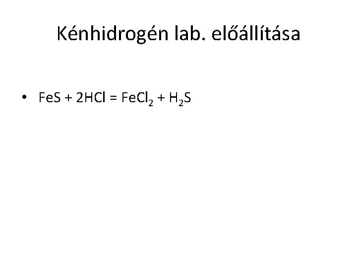 Kénhidrogén lab. előállítása • Fe. S + 2 HCl = Fe. Cl 2 +