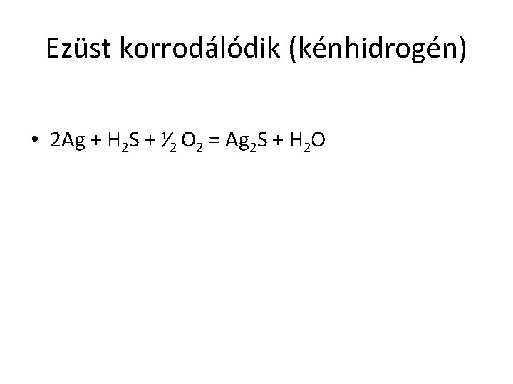 Ezüst korrodálódik (kénhidrogén) • 2 Ag + H 2 S + ⅟ 2 O