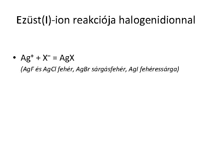 Ezüst(I)-ion reakciója halogenidionnal • Ag+ + X– = Ag. X (Ag. F és Ag.