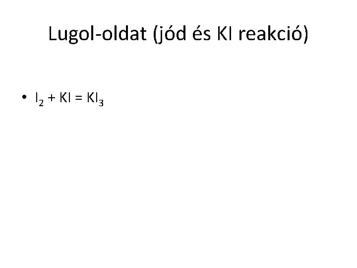 Lugol-oldat (jód és KI reakció) • I 2 + KI = KI 3 