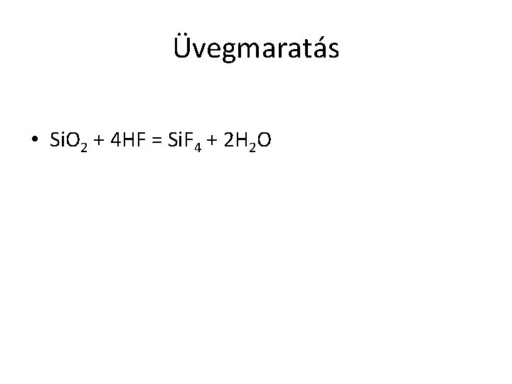 Üvegmaratás • Si. O 2 + 4 HF = Si. F 4 + 2