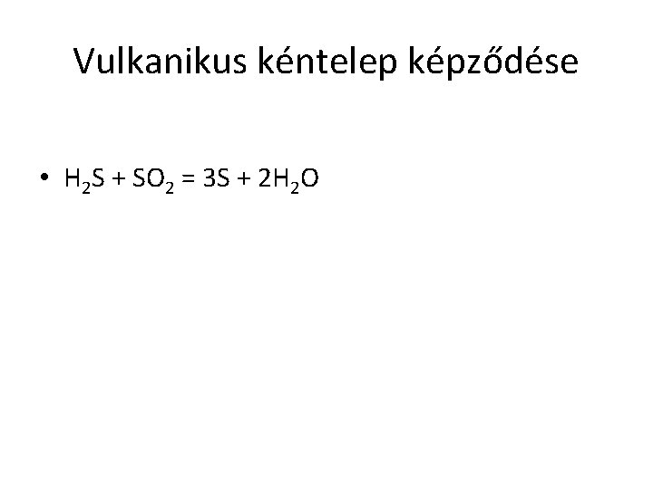 Vulkanikus kéntelep képződése • H 2 S + SO 2 = 3 S +