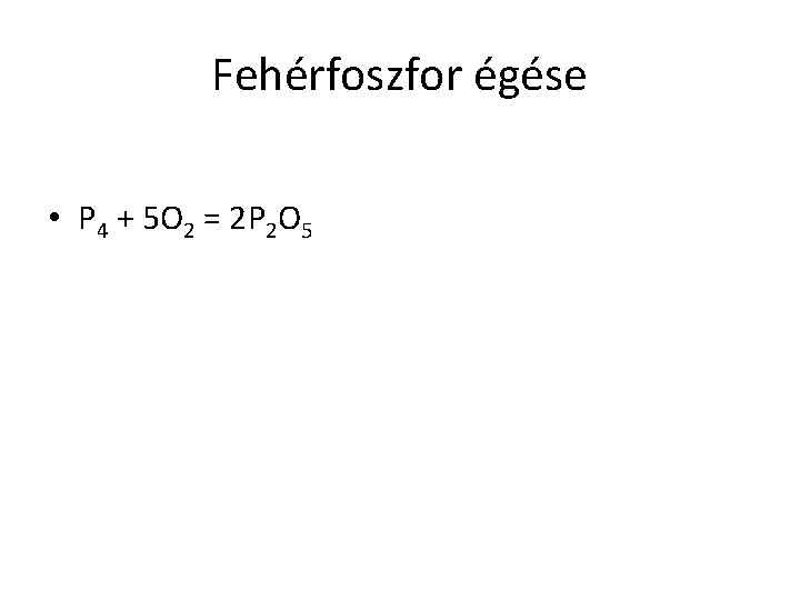 Fehérfoszfor égése • P 4 + 5 O 2 = 2 P 2 O