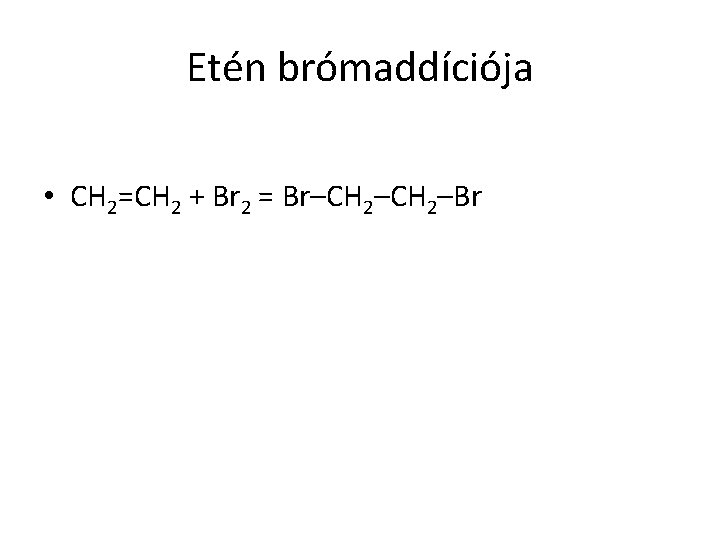 Etén brómaddíciója • CH 2=CH 2 + Br 2 = Br–CH 2–Br 